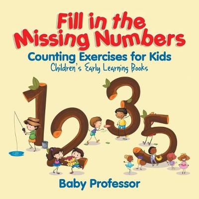 Book cover for Fill in the Missing Numbers - Counting Exercises for Kids Children's Early Learning Books