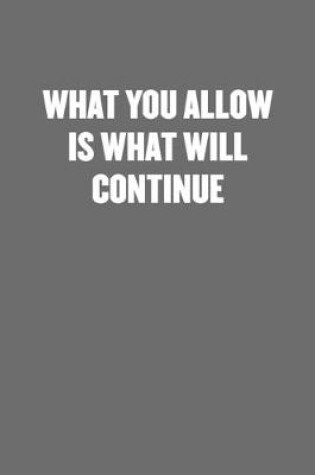 Cover of What You Allow Is What Will Continue