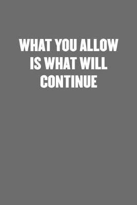 Book cover for What You Allow Is What Will Continue