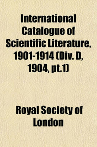 Cover of International Catalogue of Scientific Literature, 1901-1914 (DIV. D, 1904, PT.1)