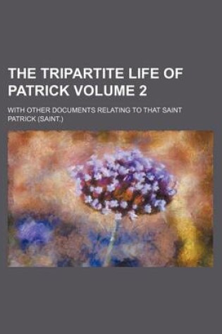 Cover of The Tripartite Life of Patrick Volume 2; With Other Documents Relating to That Saint