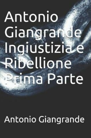 Cover of Antonio Giangrande Ingiustizia e Ribellione Prima Parte