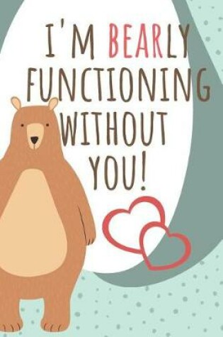 Cover of I'm Bearly Functioning Without You!