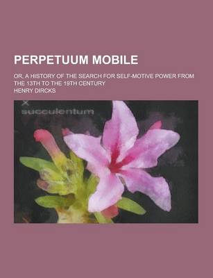 Book cover for Perpetuum Mobile; Or, a History of the Search for Self-Motive Power from the 13th to the 19th Century