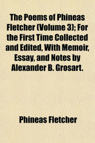 Cover of The Poems of Phineas Fletcher (Volume 3); For the First Time Collected and Edited, with Memoir, Essay, and Notes by Alexander B. Grosart.