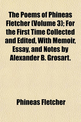 Book cover for The Poems of Phineas Fletcher (Volume 3); For the First Time Collected and Edited, with Memoir, Essay, and Notes by Alexander B. Grosart.