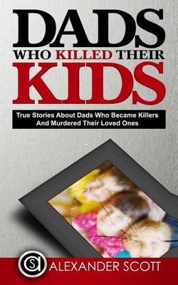 Book cover for Dads Who Killed Their Kids True Stories about Dads Who Became Killers and Murdered Their Loved Ones