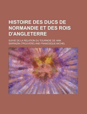 Book cover for Histoire Des Ducs de Normandie Et Des Rois D'Angleterre; Suivie de La Relation Du Tournoie de Ham