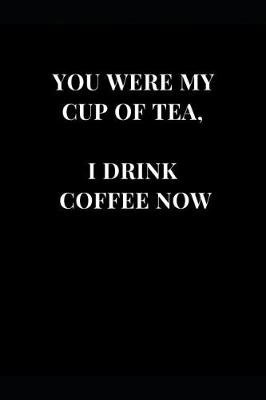 Cover of You Were My Cup Of Tea, I Drink Coffee Now