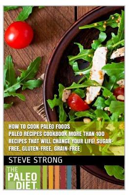 Book cover for How to Cook Paleo Foods Paleo Recipes Cookbook More Than 100 Recipes That Will Change Your Life! Sugar-Free, Gluten-Free, Grain-Free