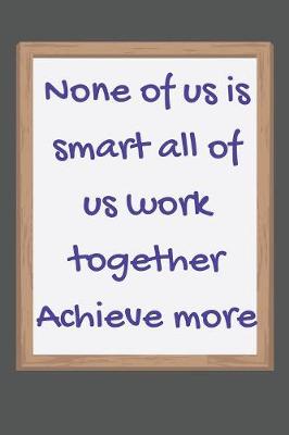 Book cover for None of us is smart all of us work together Achieve more