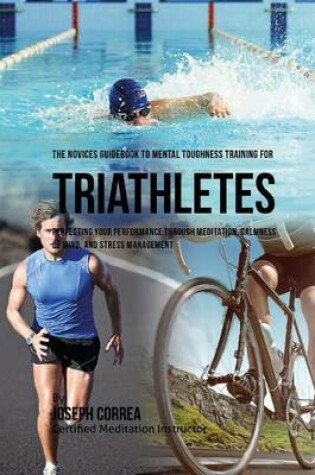 Cover of The Novices Guidebook To Mental Toughness Training For Triathletes