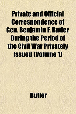 Book cover for Private and Official Correspondence of Gen. Benjamin F. Butler, During the Period of the Civil War Privately Issued (Volume 1)