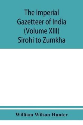 Cover of The imperial gazetteer of India (Volume XIII) Sirohi TO Zumkha