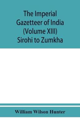 Book cover for The imperial gazetteer of India (Volume XIII) Sirohi TO Zumkha