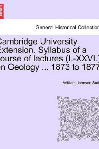 Cover of Cambridge University Extension. Syllabus of a Course of Lectures (I.-XXVI.) on Geology ... 1873 to 1877.