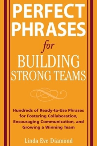 Cover of Perfect Phrases for Building Strong Teams: Hundreds of Ready-To-Use Phrases for Fostering Collaboration, Encouraging Communication, and Growing a