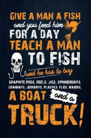 Cover of Give a man a fish and you feel him for a day teach a man to fish and he has to buy a boat and a truck