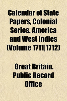 Book cover for Calendar of State Papers, Colonial Series. America and West Indies (Volume 1711-1712)