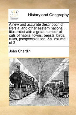 Cover of A New and Accurate Description of Persia, and Other Eastern Nations. ... Illustrated with a Great Number of Cuts of Habits, Towns, Beasts, Birds, Ruins, Prospects at Sea, &C. Volume 1 of 2