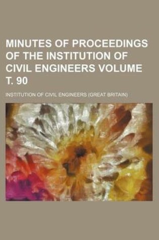 Cover of Minutes of Proceedings of the Institution of Civil Engineers Volume . 90