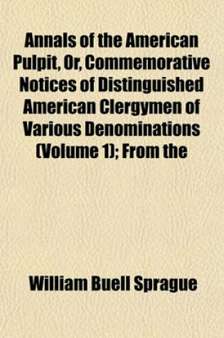 Cover of Annals of the American Pulpit, Or, Commemorative Notices of Distinguished American Clergymen of Various Denominations (Volume 1); From the