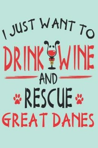 Cover of I Just Want to Drink Wine and Rescue Great Danes