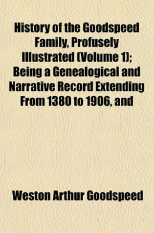 Cover of History of the Goodspeed Family, Profusely Illustrated (Volume 1); Being a Genealogical and Narrative Record Extending from 1380 to 1906, and