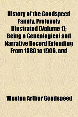 Book cover for History of the Goodspeed Family, Profusely Illustrated (Volume 1); Being a Genealogical and Narrative Record Extending from 1380 to 1906, and