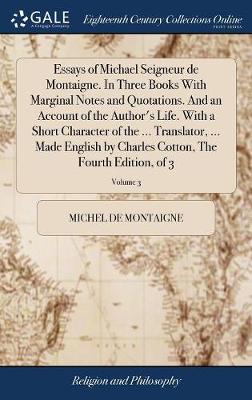 Book cover for Essays of Michael Seigneur de Montaigne. In Three Books With Marginal Notes and Quotations. And an Account of the Author's Life. With a Short Character of the ... Translator, ... Made English by Charles Cotton, The Fourth Edition, of 3; Volume 3