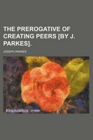 Cover of The Prerogative of Creating Peers [By J. Parkes]