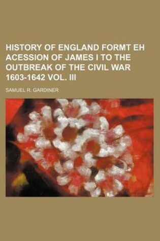 Cover of History of England Formt Eh Acession of James I to the Outbreak of the Civil War 1603-1642 Vol. III