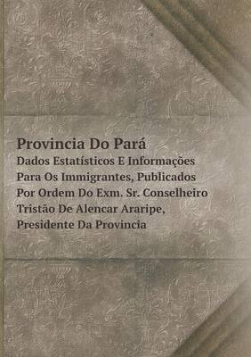 Book cover for Provincia Do Pará Dados Estatísticos E Informações Para Os Immigrantes, Publicados Por Ordem Do Exm. Sr. Conselheiro Tristão De Alencar Araripe, Presidente Da Provincia