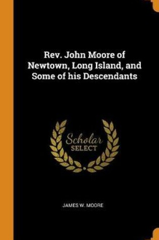 Cover of Rev. John Moore of Newtown, Long Island, and Some of His Descendants