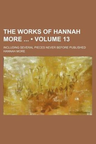 Cover of The Works of Hannah More (Volume 13); Including Several Pieces Never Before Published