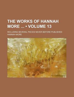 Book cover for The Works of Hannah More (Volume 13); Including Several Pieces Never Before Published
