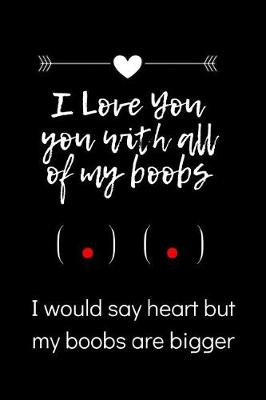 Book cover for I love you with all of my boobs - I would say heart but my boobs are bigger
