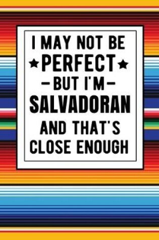 Cover of I May Not Be Perfect But I'm Salvadoran And That's Close Enough