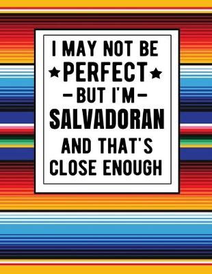 Book cover for I May Not Be Perfect But I'm Salvadoran And That's Close Enough