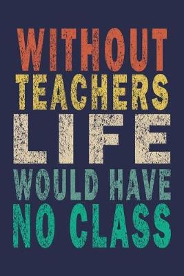 Book cover for Without Teachers Life would have No Class