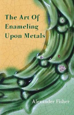 Book cover for The Art Of Enameling Upon Metal