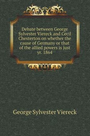 Cover of Debate between George Sylvester Viereck and Cecil Chesterton on whether the cause of Germany or that of the allied powers is just yr. 1864