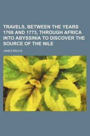 Cover of Travels, Between the Years 1768 and 1773, Through Africa Into Abyssinia to Discover the Source of the Nile