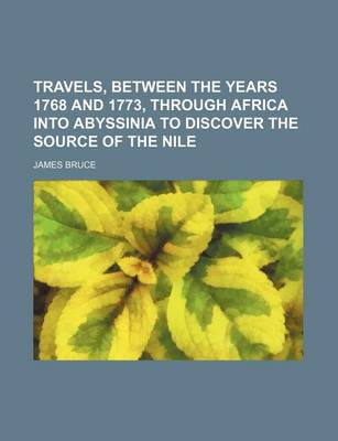 Book cover for Travels, Between the Years 1768 and 1773, Through Africa Into Abyssinia to Discover the Source of the Nile