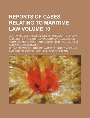 Book cover for Reports of Cases Relating to Maritime Law Volume 10; Containing All the Decisions of the Courts of Law and Equity in the United Kingdom, and Selections from the More Important Decisions in the Colonies and the United States