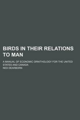 Cover of Birds in Their Relations to Man; A Manual of Economic Ornithology for the United States and Canada