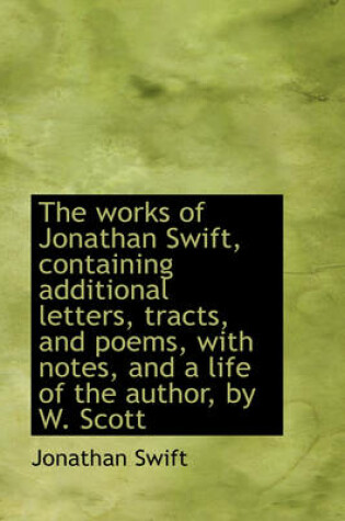 Cover of The Works of Jonathan Swift, Containing Additional Letters, Tracts, and Poems, with Notes, and a Lif