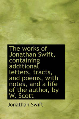 Book cover for The Works of Jonathan Swift, Containing Additional Letters, Tracts, and Poems, with Notes, and a Lif