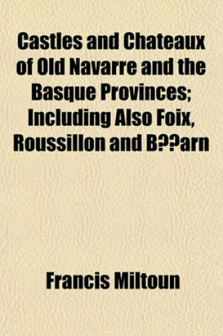 Cover of Castles and Chateaux of Old Navarre and the Basque Provinces; Including Also Foix, Roussillon and Bearn