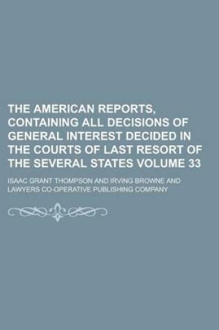 Cover of The American Reports, Containing All Decisions of General Interest Decided in the Courts of Last Resort of the Several States Volume 33